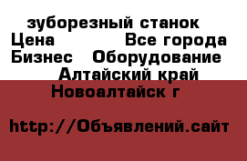 525 зуборезный станок › Цена ­ 1 000 - Все города Бизнес » Оборудование   . Алтайский край,Новоалтайск г.